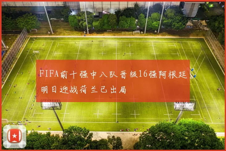 FIFA前十强中八队晋级16强阿根廷明日迎战荷兰已出局